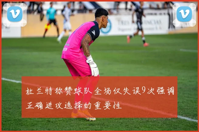 杜兰特称赞球队全场仅失误9次强调正确进攻选择的重要性
