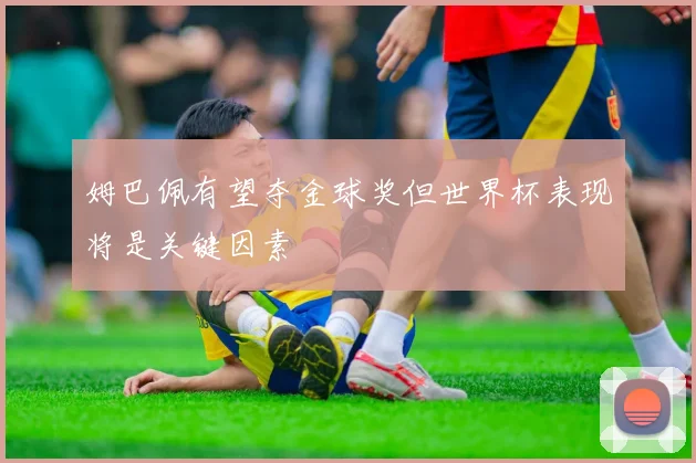 姆巴佩有望夺金球奖但世界杯表现将是关键因素