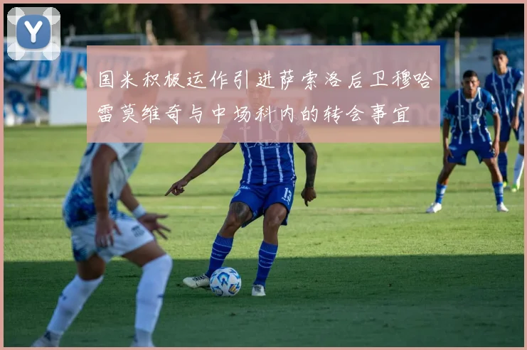国米积极运作引进萨索洛后卫穆哈雷莫维奇与中场科内的转会事宜